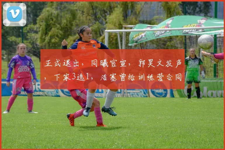 正式退出，同曦官宣，郭昊文发声，下家3选1，活塞曾给训练营合同