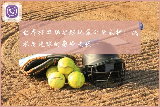 世界杯单场进球纪录全面剖析：战术与进球的巅峰之夜