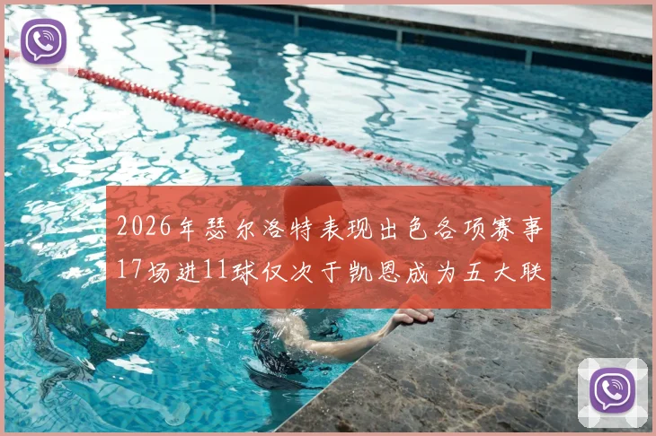 2026年瑟尔洛特表现出色各项赛事17场进11球仅次于凯恩成为五大联赛新星