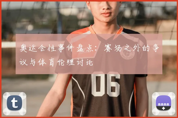 奥运会性事件盘点：赛场之外的争议与体育伦理讨论