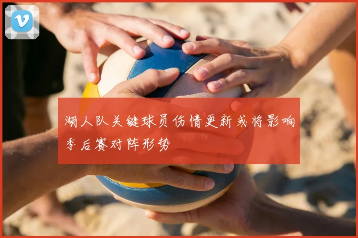 湖人队关键球员伤情更新或将影响季后赛对阵形势