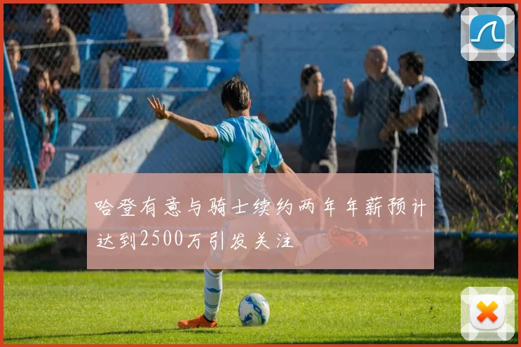 哈登有意与骑士续约两年年薪预计达到2500万引发关注