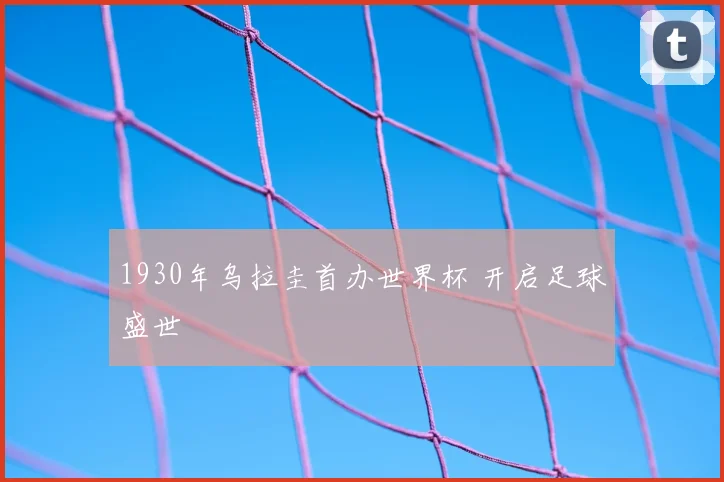 1930年乌拉圭首办世界杯 开启足球盛世