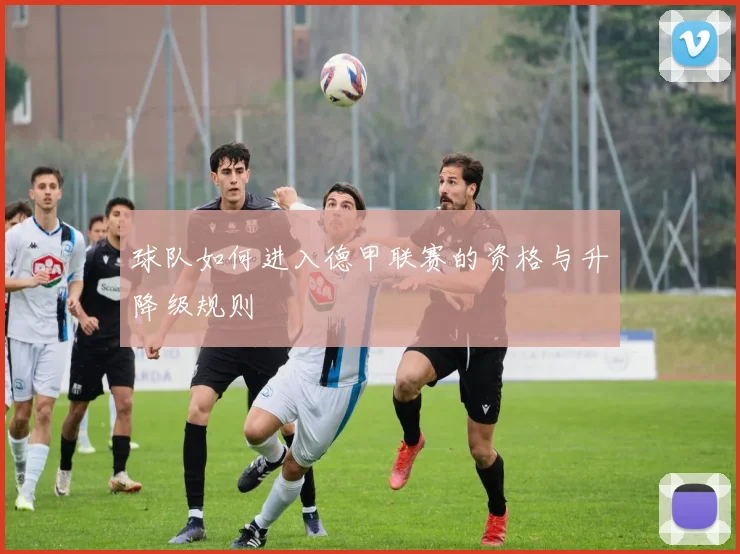 球队如何进入德甲联赛的资格与升降级规则