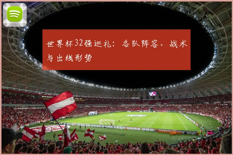 世界杯32强巡礼：各队阵容、战术与出线形势