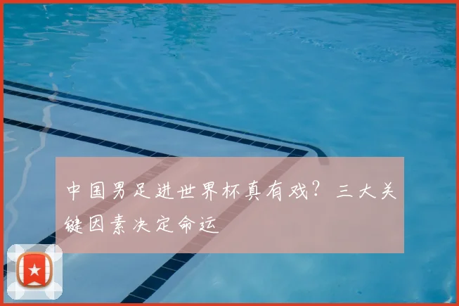 中国男足进世界杯真有戏？三大关键因素决定命运