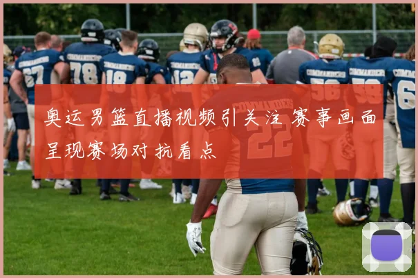 奥运男篮直播视频引关注 赛事画面呈现赛场对抗看点