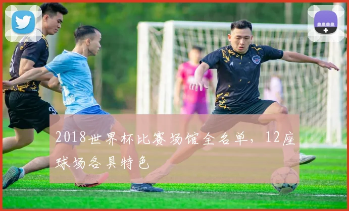2018世界杯比赛场馆全名单,12座球场各具特色