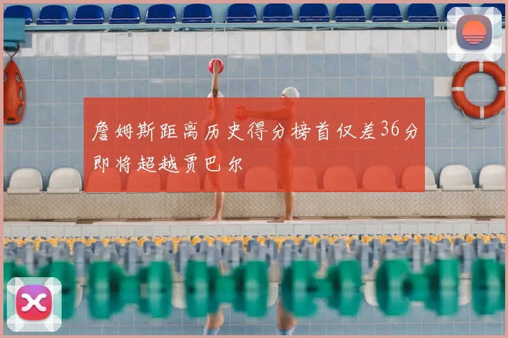 詹姆斯距离历史得分榜首仅差36分即将超越贾巴尔