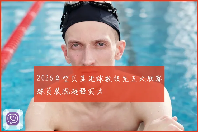 2026年登贝莱进球数领先五大联赛球员展现超强实力