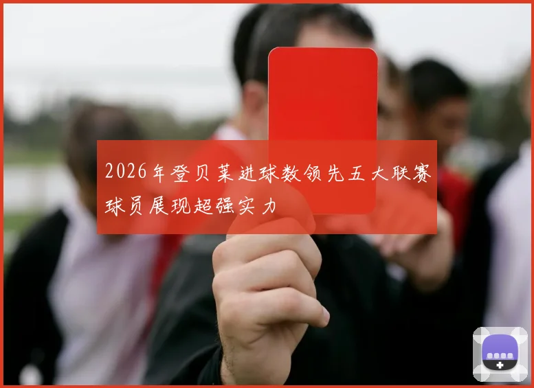 2026年登贝莱进球数领先五大联赛球员展现超强实力