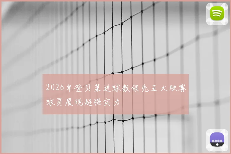 2026年登贝莱进球数领先五大联赛球员展现超强实力