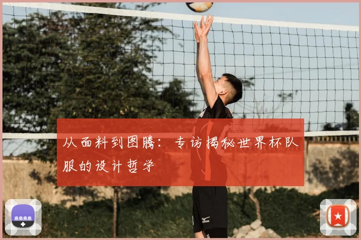从面料到图腾：专访揭秘世界杯队服的设计哲学