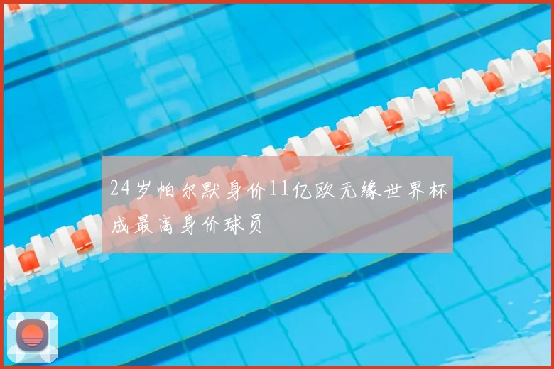 24岁帕尔默身价11亿欧无缘世界杯成最高身价球员