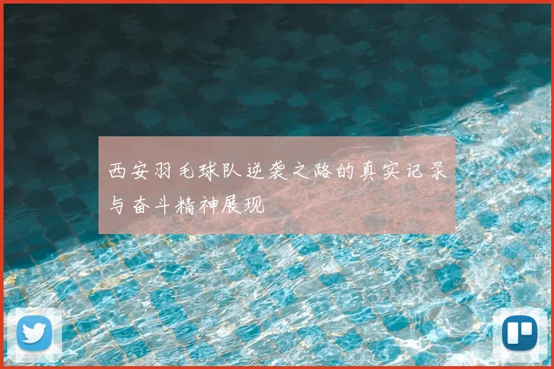 西安羽毛球队逆袭之路的真实记录与奋斗精神展现