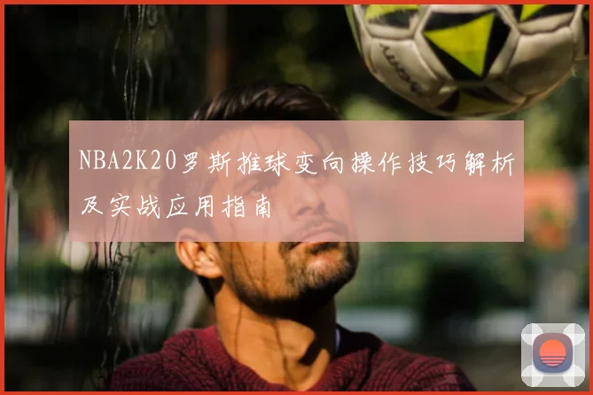 NBA2K20罗斯推球变向操作技巧解析及实战应用指南