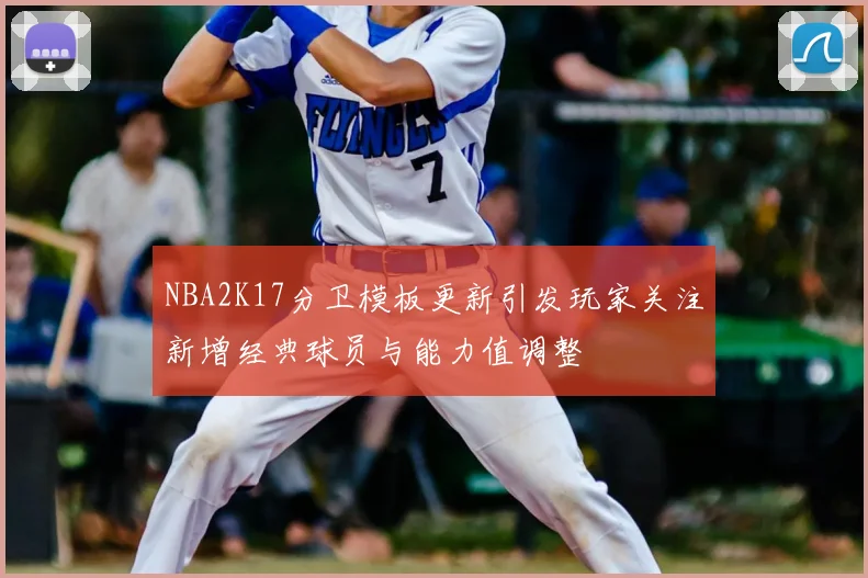 NBA2K17分卫模板更新引发玩家关注新增经典球员与能力值调整