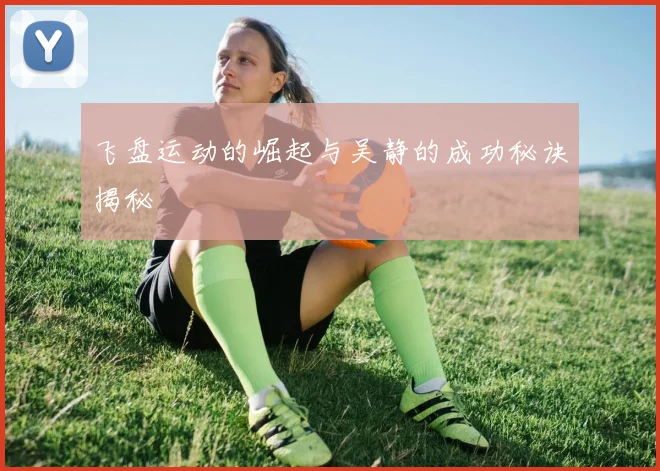飞盘运动的崛起与吴静的成功秘诀揭秘