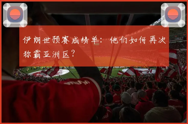 伊朗世预赛成绩单：他们如何再次称霸亚洲区？