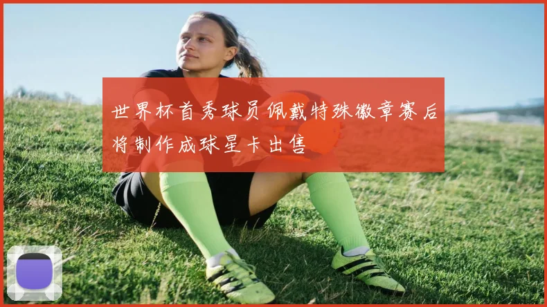 世界杯首秀球员佩戴特殊徽章赛后将制作成球星卡出售