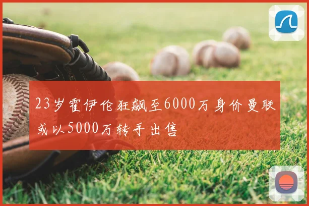 23岁霍伊伦狂飙至6000万身价曼联或以5000万转手出售
