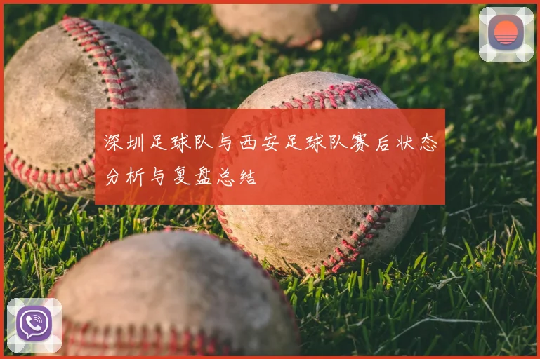 深圳足球队与西安足球队赛后状态分析与复盘总结