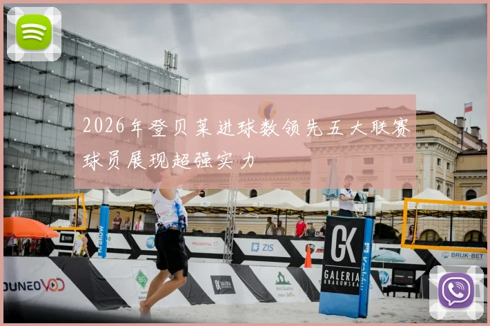 2026年登贝莱进球数领先五大联赛球员展现超强实力