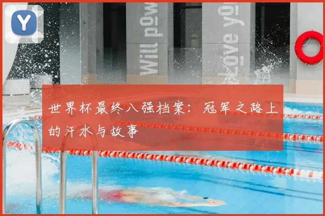 世界杯最终八强档案：冠军之路上的汗水与故事