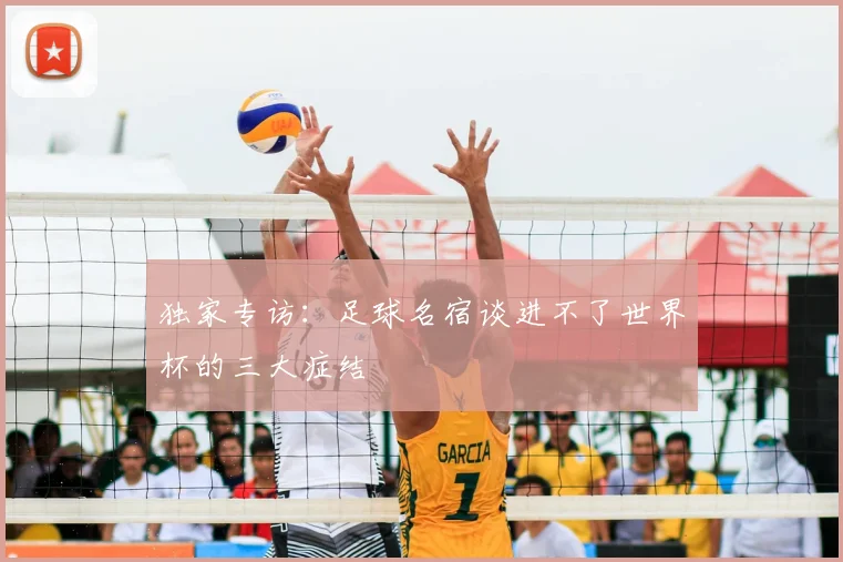 独家专访：足球名宿谈进不了世界杯的三大症结