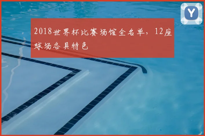 2018世界杯比赛场馆全名单,12座球场各具特色