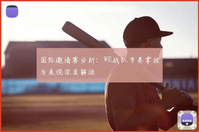 国际邀请赛分析:WE战队节奏掌控与表现深度解读