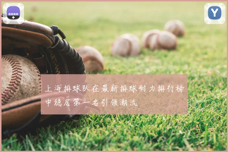 上海排球队在最新排球耐力排行榜中稳居第一名引领潮流