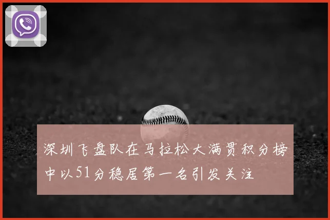 深圳飞盘队在马拉松大满贯积分榜中以51分稳居第一名引发关注