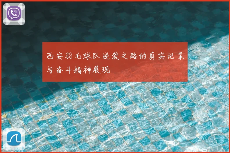 西安羽毛球队逆袭之路的真实记录与奋斗精神展现