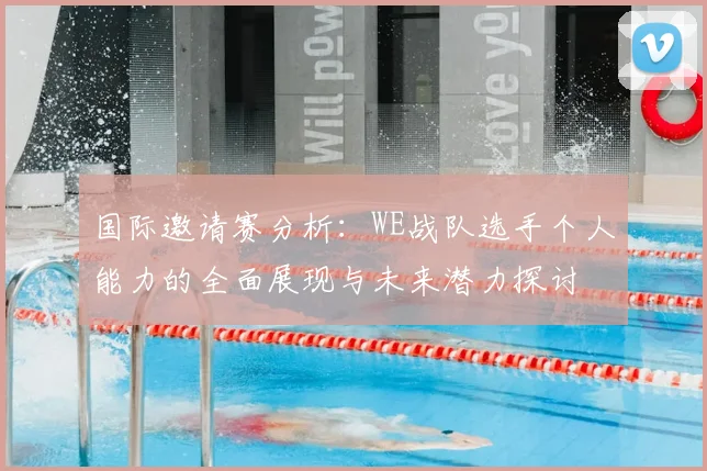 国际邀请赛分析:WE战队选手个人能力的全面展现与未来潜力探讨