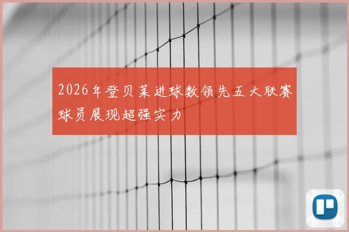2026年登贝莱进球数领先五大联赛球员展现超强实力