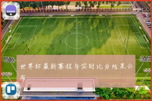 世界杯最新赛程与实时比分结果公布