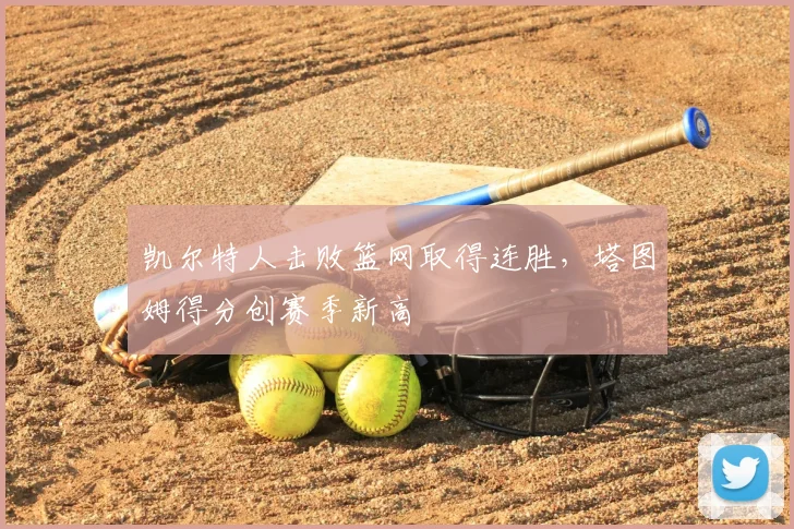 凯尔特人击败篮网取得连胜,塔图姆得分创赛季新高