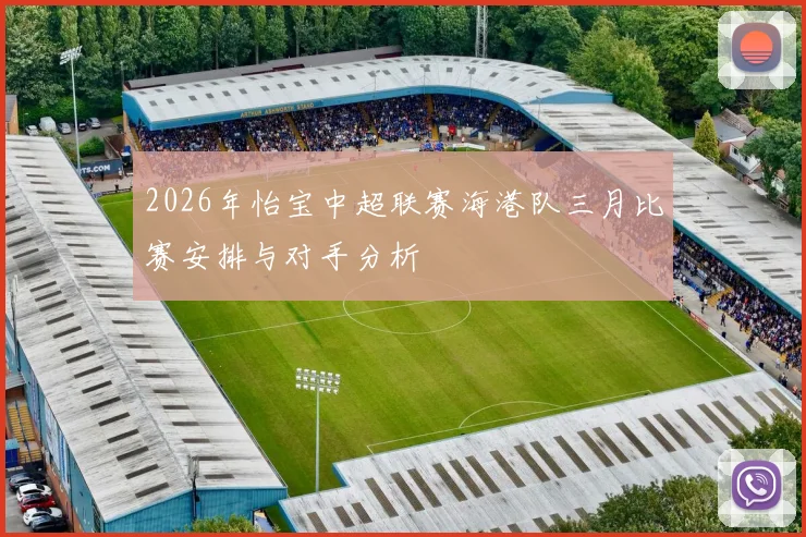 2026年怡宝中超联赛海港队三月比赛安排与对手分析