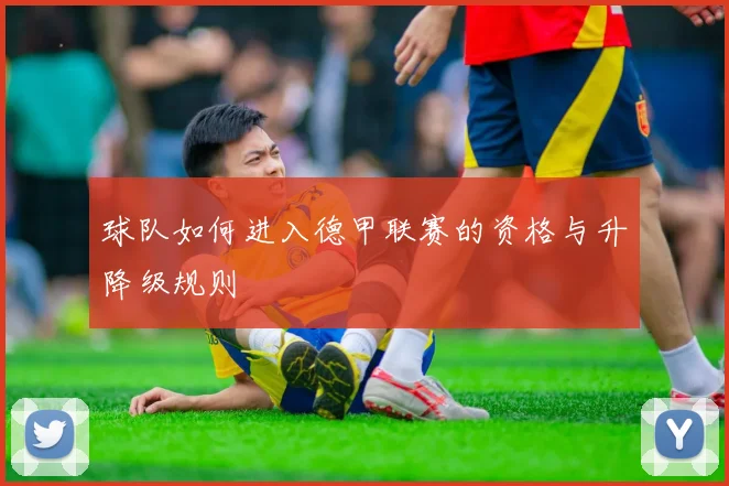 球队如何进入德甲联赛的资格与升降级规则