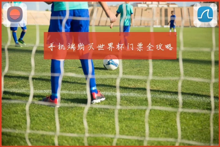 手机端购买世界杯门票全攻略
