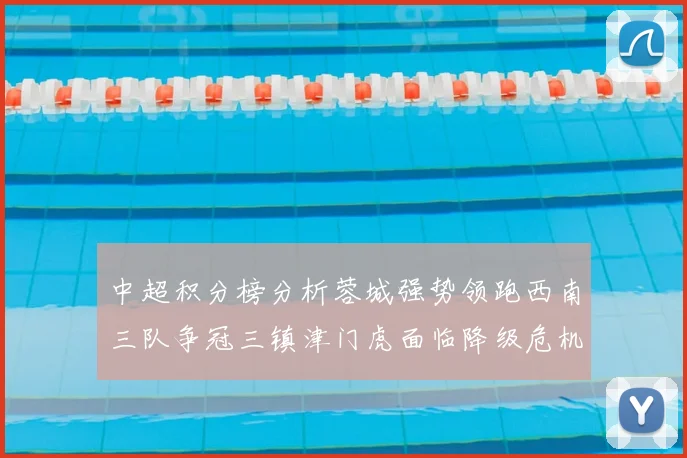 中超积分榜分析蓉城强势领跑西南三队争冠三镇津门虎面临降级危机