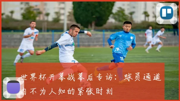 世界杯开幕战幕后专访：球员通道内不为人知的紧张时刻