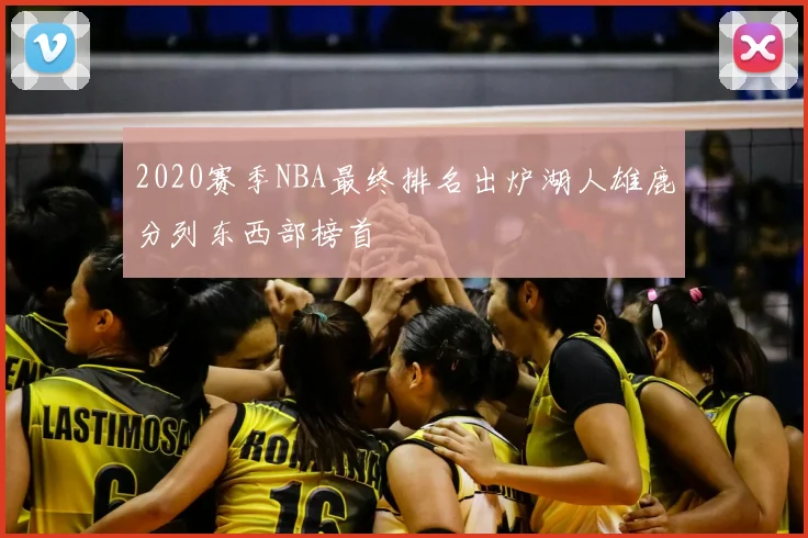 2020赛季NBA最终排名出炉湖人雄鹿分列东西部榜首