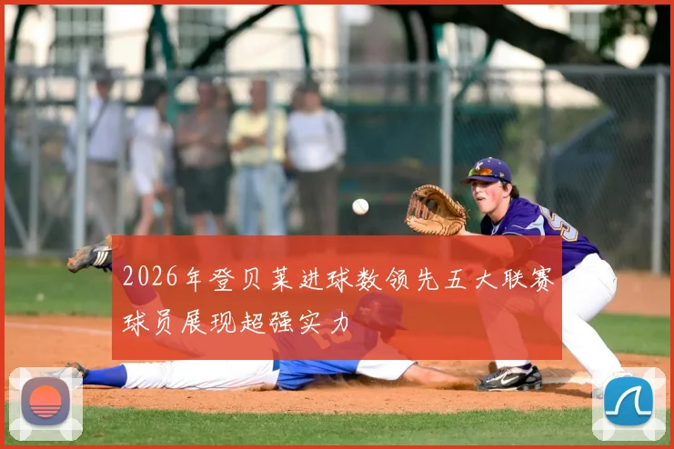 2026年登贝莱进球数领先五大联赛球员展现超强实力