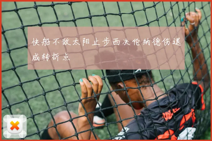 快船不敌太阳止步西决伦纳德伤退成转折点