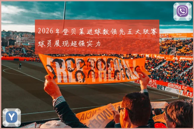 2026年登贝莱进球数领先五大联赛球员展现超强实力